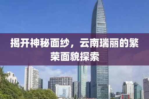 揭开神秘面纱，云南瑞丽的繁荣面貌探索