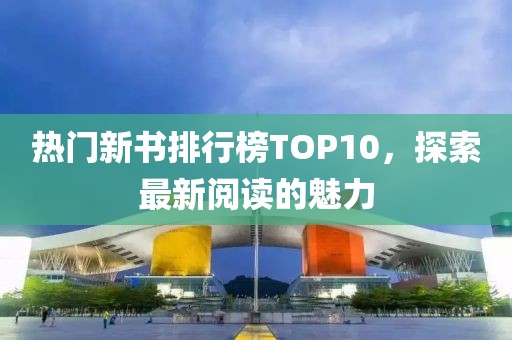 热门新书排行榜TOP10，探索最新阅读的魅力