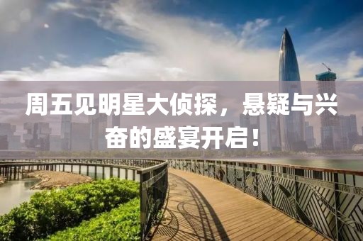 周五见明星大侦探，悬疑与兴奋的盛宴开启！