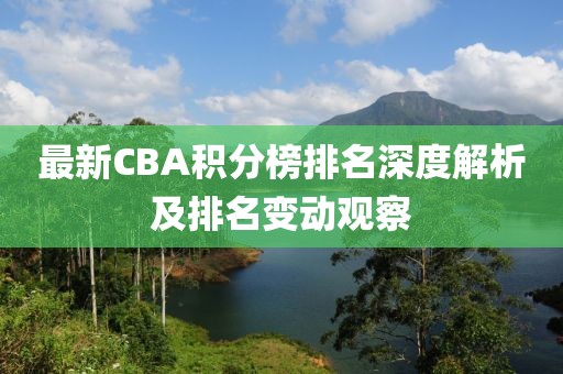 最新CBA积分榜排名深度解析及排名变动观察