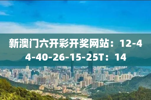 新澳门六开彩开奖网站：12-44-40-26-15-25T：14