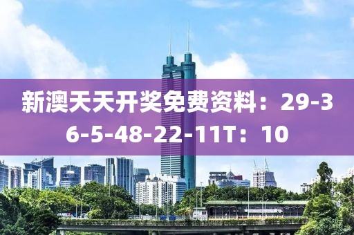 新澳天天开奖免费资料：29-36-5-48-22-11T：10