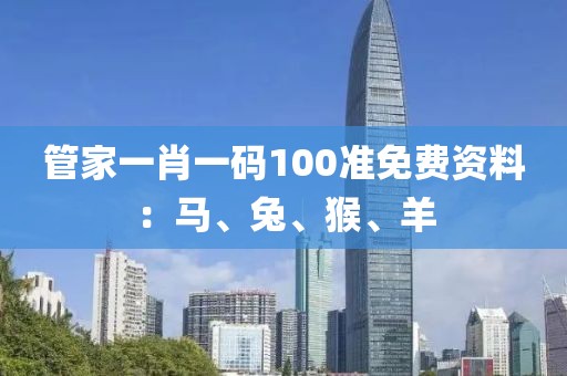 管家一肖一码100准免费资料：马、兔、猴、羊