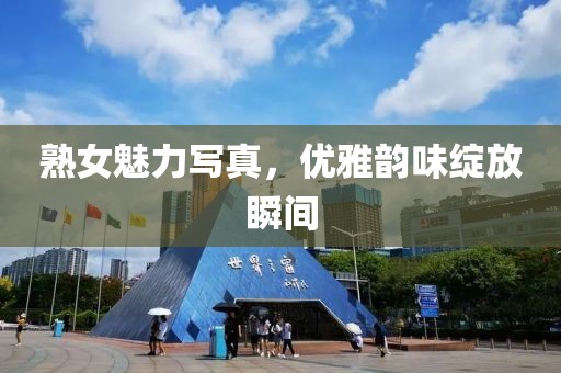 熟女魅力写真，优雅韵味绽放瞬间