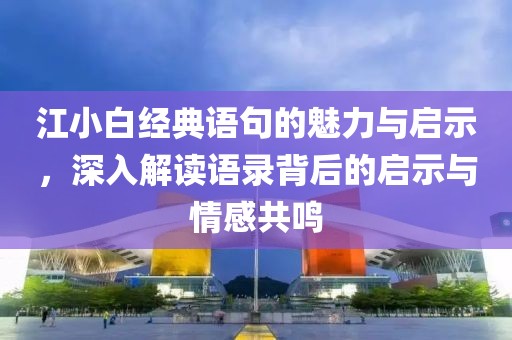 江小白经典语句的魅力与启示，深入解读语录背后的启示与情感共鸣