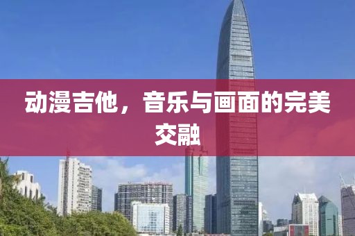 动漫吉他，音乐与画面的完美交融