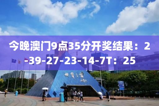 今晚澳门9点35分开奖结果：2-39-27-23-14-7T：25