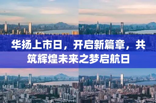 华扬上市日，开启新篇章，共筑辉煌未来之梦启航日