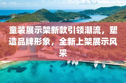 童装展示架新款引领潮流，塑造品牌形象，全新上架展示风采
