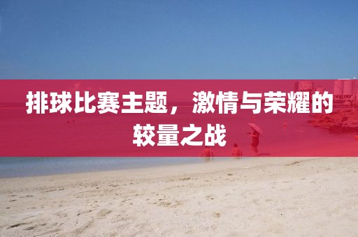 排球比赛主题，激情与荣耀的较量之战