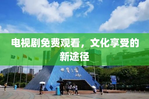 电视剧免费观看，文化享受的新途径
