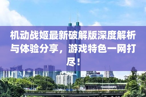 机动战姬最新破解版深度解析与体验分享，游戏特色一网打尽！