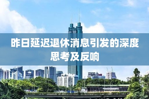 昨日延迟退休消息引发的深度思考及反响