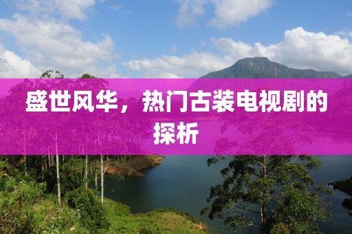 盛世风华，热门古装电视剧的探析