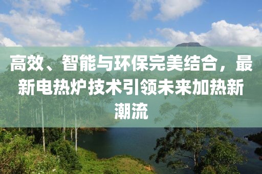 高效、智能与环保完美结合，最新电热炉技术引领未来加热新潮流