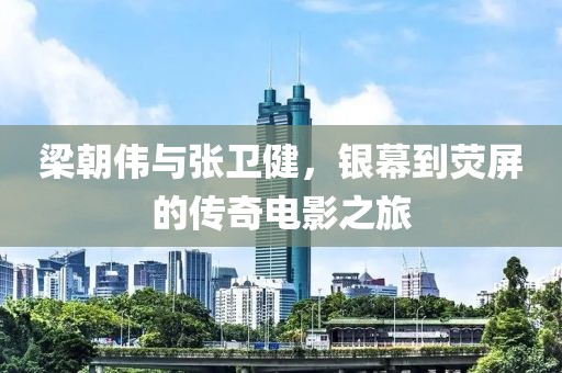梁朝伟与张卫健，银幕到荧屏的传奇电影之旅