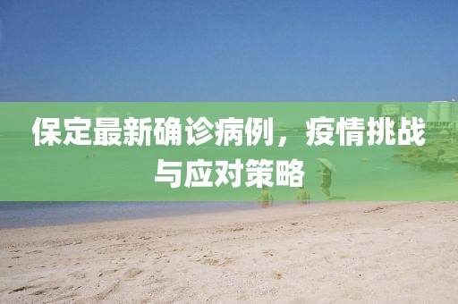 保定最新确诊病例，疫情挑战与应对策略