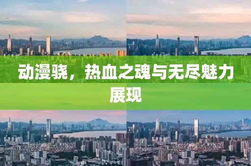 动漫骁，热血之魂与无尽魅力展现
