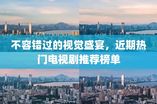 不容错过的视觉盛宴，近期热门电视剧推荐榜单
