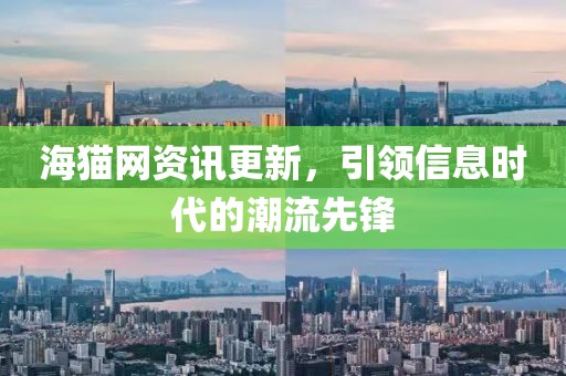 海猫网资讯更新，引领信息时代的潮流先锋