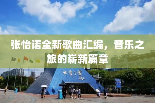 张怡诺全新歌曲汇编，音乐之旅的崭新篇章
