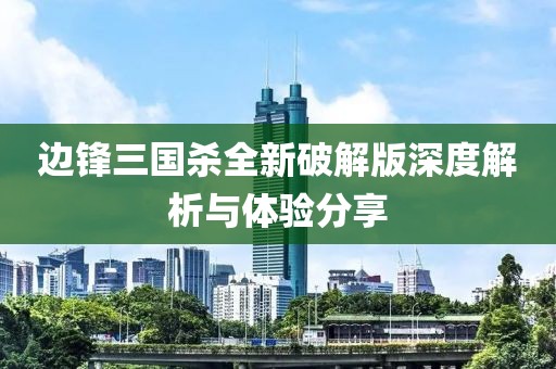 边锋三国杀全新破解版深度解析与体验分享