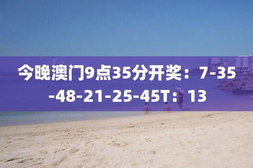 今晚澳门9点35分开奖：7-35-48-21-25-45T：13