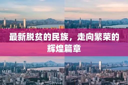 最新脱贫的民族，走向繁荣的辉煌篇章