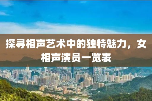 探寻相声艺术中的独特魅力，女相声演员一览表