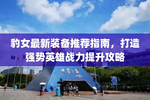 豹女最新装备推荐指南，打造强势英雄战力提升攻略