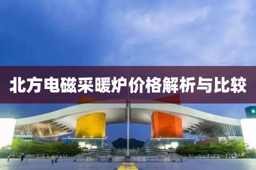 北方电磁采暖炉价格解析与比较