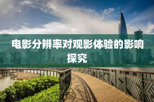 电影分辨率对观影体验的影响探究
