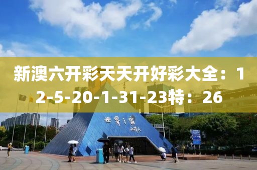新澳六开彩天天开好彩大全：12-5-20-1-31-23特：26