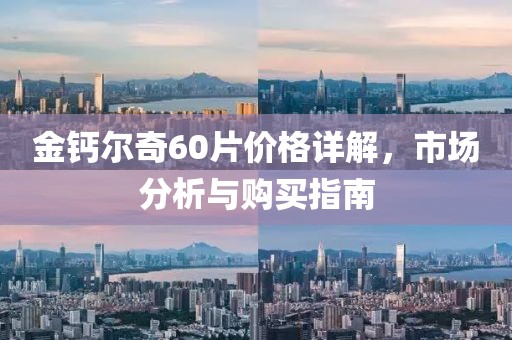 金钙尔奇60片价格详解，市场分析与购买指南