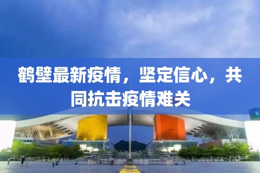 鹤壁最新疫情，坚定信心，共同抗击疫情难关