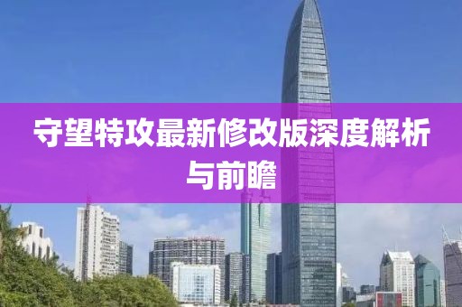 守望特攻最新修改版深度解析与前瞻