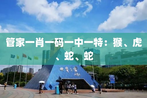 管家一肖一码一中一特：猴、虎、蛇、蛇