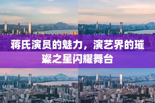 蒋氏演员的魅力，演艺界的璀璨之星闪耀舞台