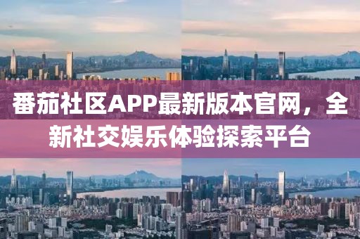 番茄社区APP最新版本官网，全新社交娱乐体验探索平台