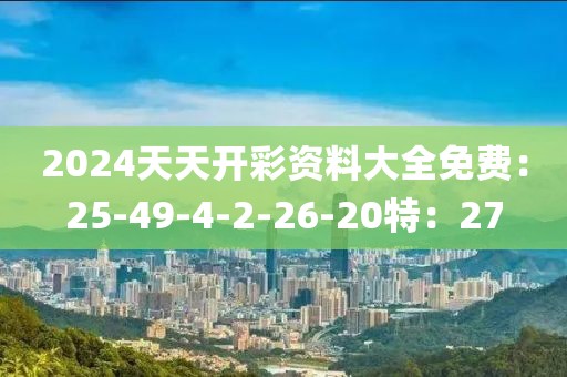 2024天天开彩资料大全免费：25-49-4-2-26-20特：27