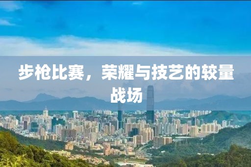 步枪比赛，荣耀与技艺的较量战场