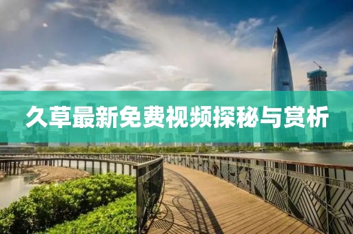 久草最新免费视频探秘与赏析