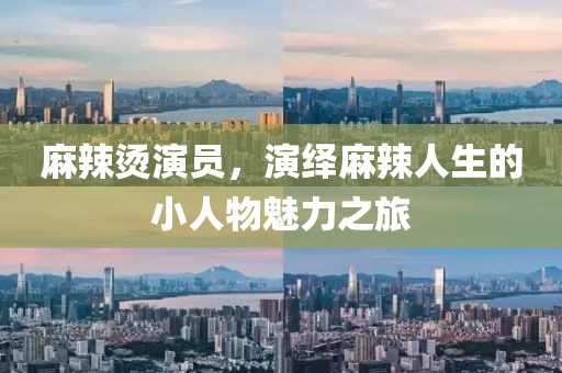麻辣烫演员，演绎麻辣人生的小人物魅力之旅