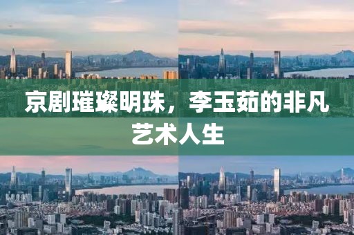 京剧璀璨明珠，李玉茹的非凡艺术人生