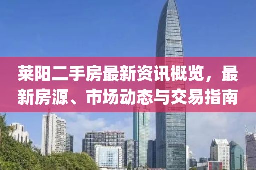 莱阳二手房最新资讯概览，最新房源、市场动态与交易指南