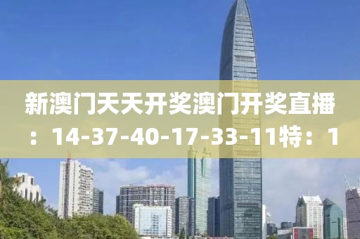 新澳门天天开奖澳门开奖直播：14-37-40-17-33-11特：1