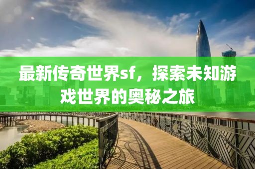 最新传奇世界sf，探索未知游戏世界的奥秘之旅
