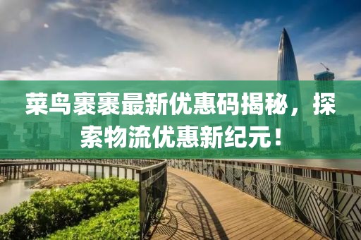 菜鸟裹裹最新优惠码揭秘，探索物流优惠新纪元！