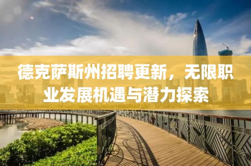 德克萨斯州招聘更新，无限职业发展机遇与潜力探索