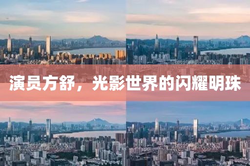 演员方舒，光影世界的闪耀明珠